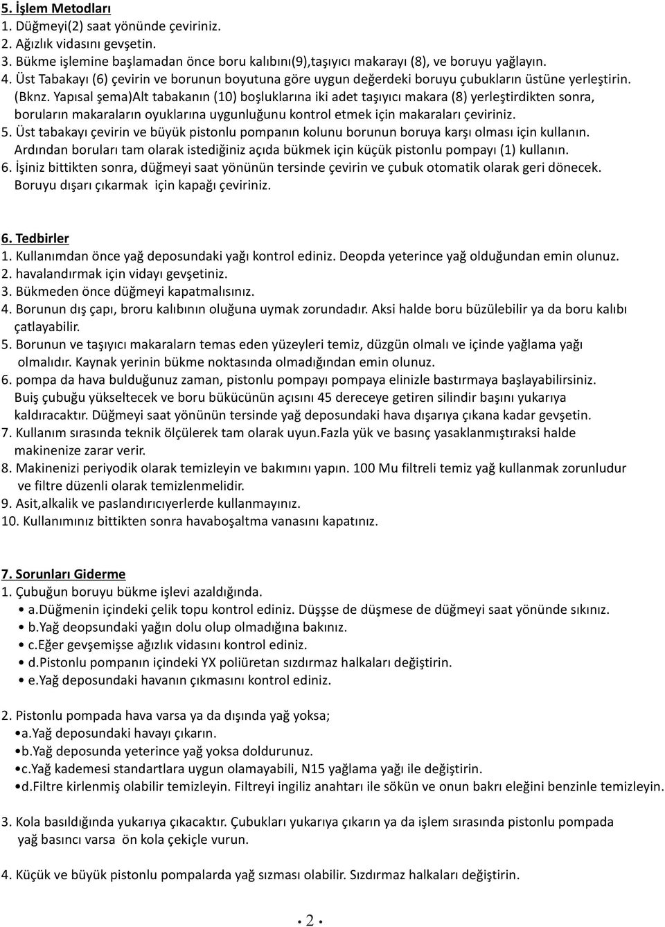 Yapısal şema)alt tabakanın (0) boşluklarına iki adet taşıyıcı makara (8) yerleştirdikten sonra, boruların makaraların oyuklarına uygunluğunu kontrol etmek için makaraları çeviriniz. 5.