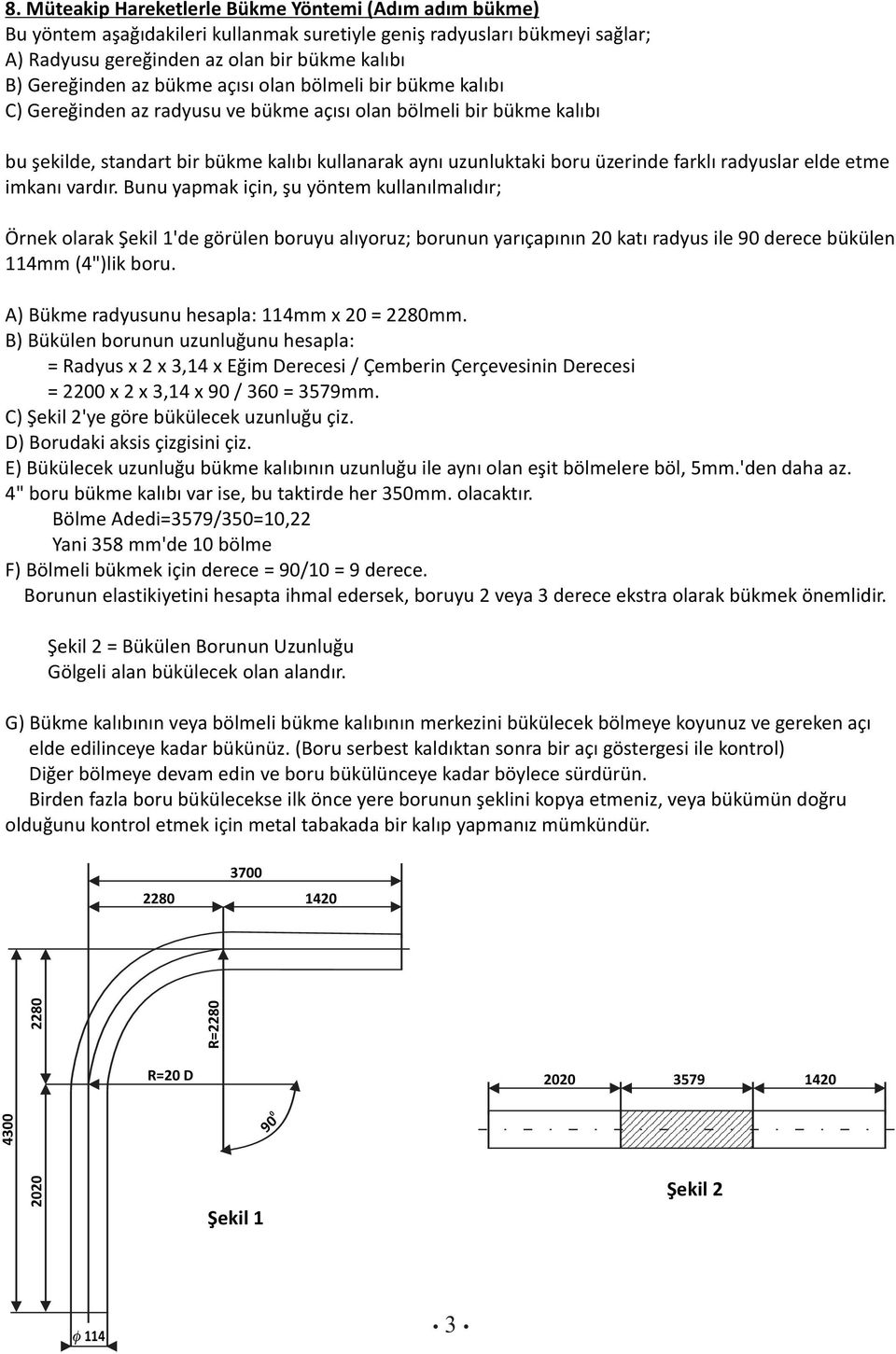 radyuslar elde etme imkanı vardır. Bunu yapmak için, şu yöntem kullanılmalıdır; Örnek olarak Şekil 'de görülen boruyu alıyoruz; borunun yarıçapının 0 katı radyus ile 90 derece bükülen mm (")lik boru.