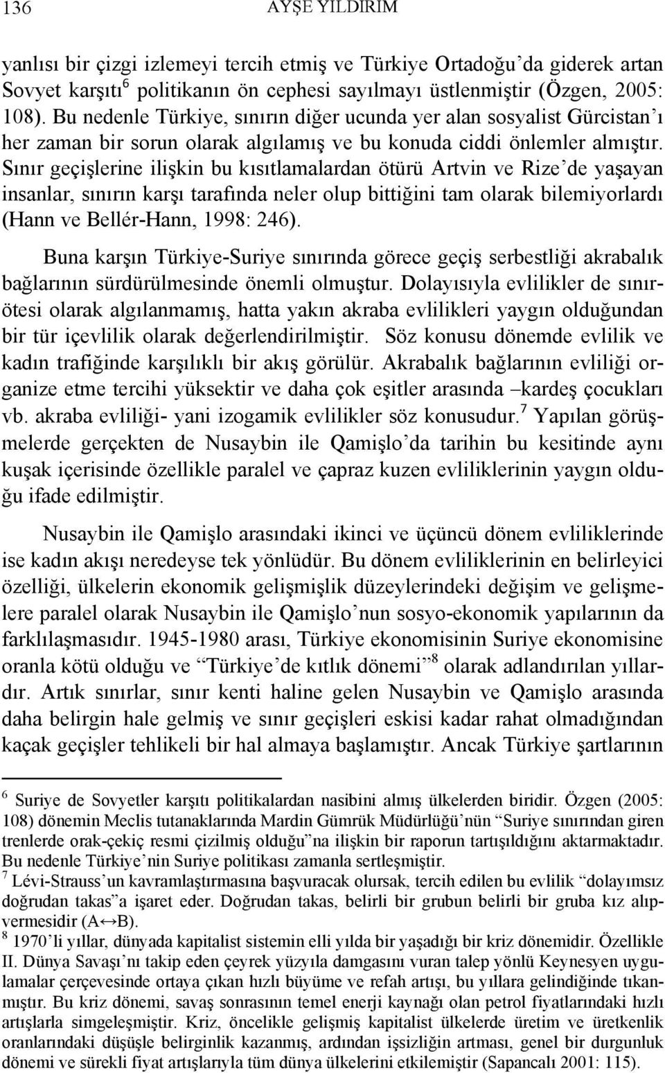 Sınır geçişlerine ilişkin bu kısıtlamalardan ötürü Artvin ve Rize de yaşayan insanlar, sınırın karşı tarafında neler olup bittiğini tam olarak bilemiyorlardı (Hann ve Bellér-Hann, 1998: 246).