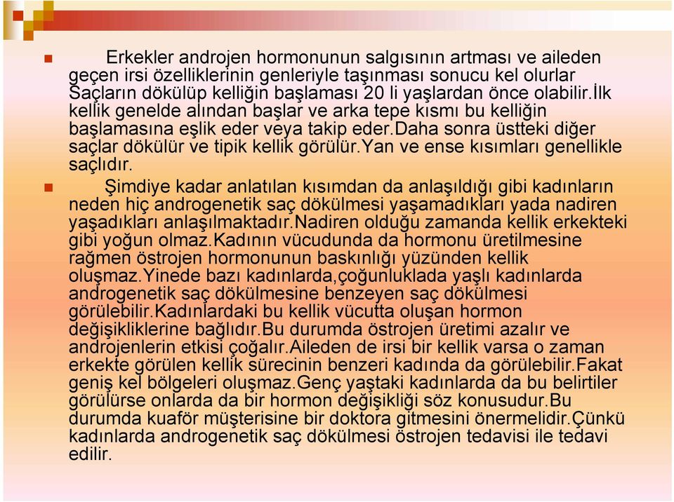 yan ve ense kısımları genellikle saçlıdır. Şimdiye kadar anlatılan kısımdan da anlaşıldığı gibi kadınların neden hiç androgenetik saç dökülmesi yaşamadıkları yada nadiren yaşadıkları anlaşılmaktadır.