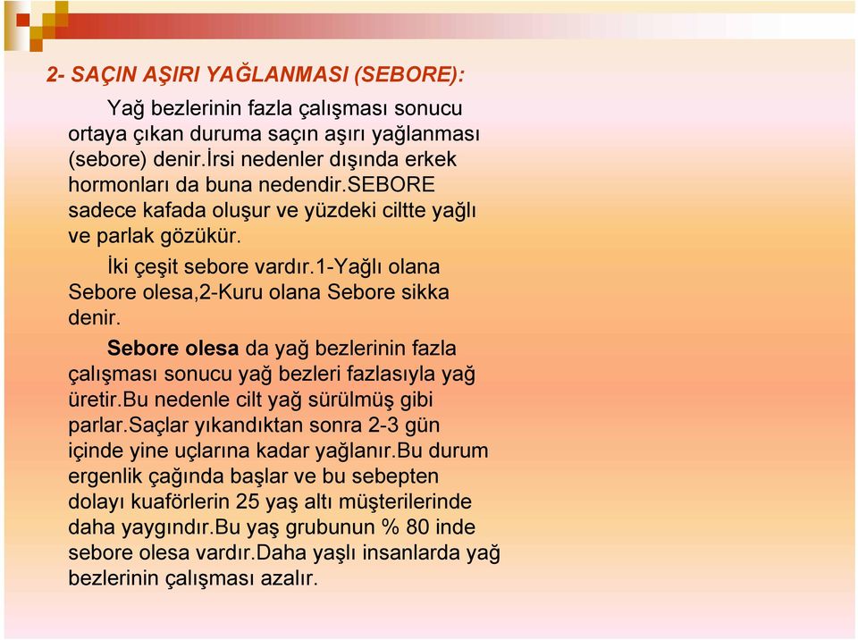 Sebore olesa da yağ bezlerinin fazla çalışması sonucu yağ bezleri fazlasıyla yağ üretir.bu nedenle cilt yağ sürülmüş gibi parlar.