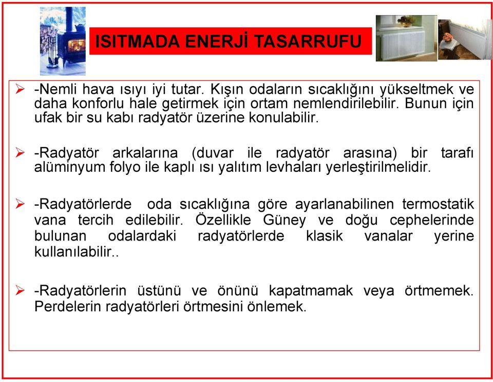 -Radyatör arkalarına (duvar ile radyatör arasına) bir tarafı alüminyum folyo ile kaplı ısı yalıtım levhaları yerleştirilmelidir.