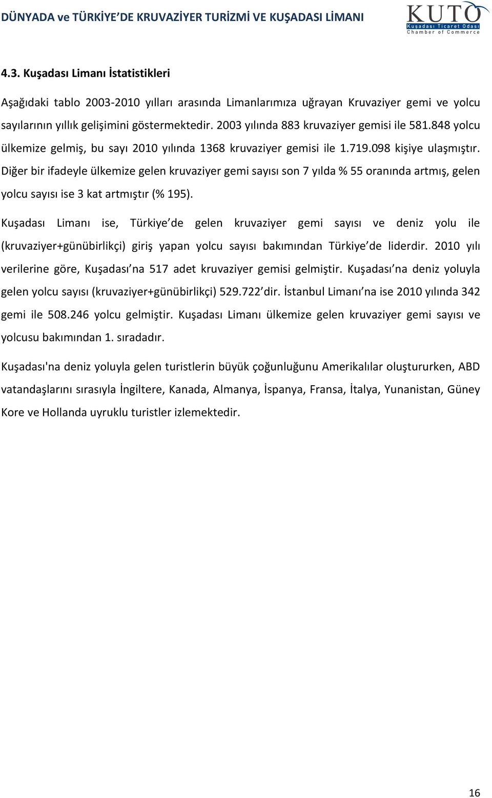 Diğer bir ifadeyle ülkemize gelen kruvaziyer gemi sayısı son 7 yılda % 55 oranında artmış, gelen yolcu sayısı ise 3 kat artmıştır (% 195).