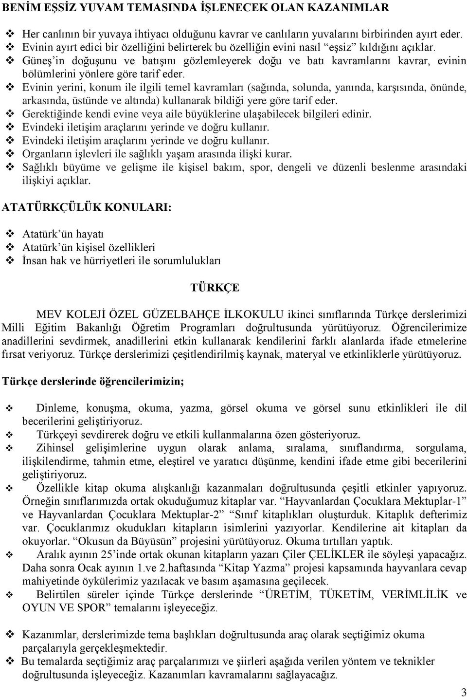 Güneş in doğuşunu ve batışını gözlemleyerek doğu ve batı kavramlarını kavrar, evinin bölümlerini yönlere göre tarif eder.