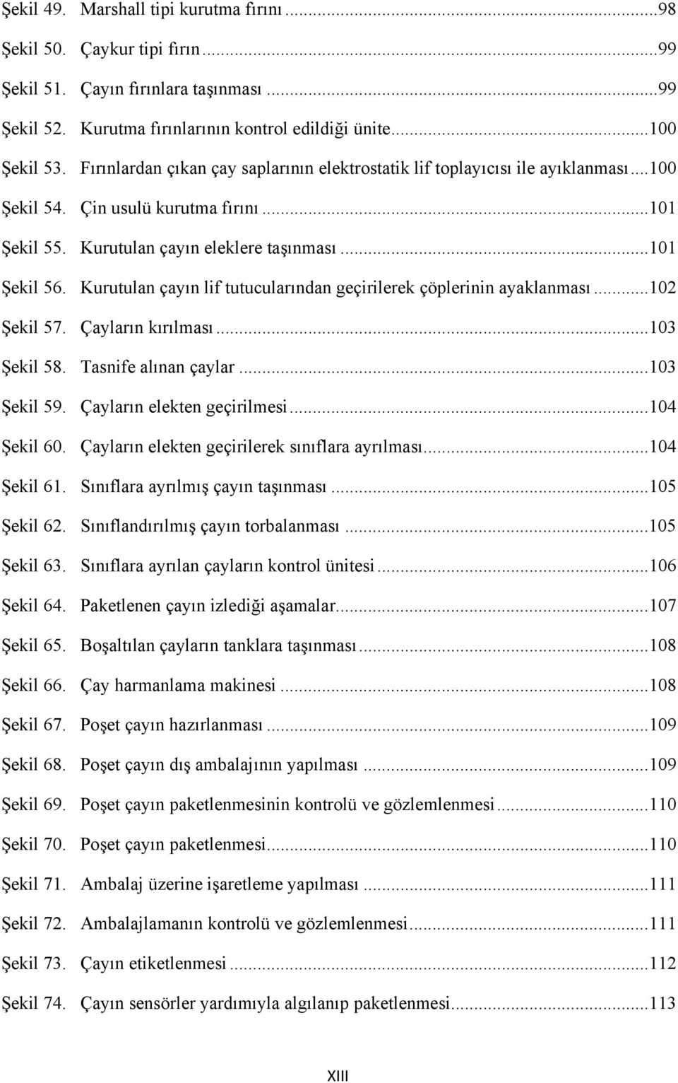 Kurutulan çayın lif tutucularından geçirilerek çöplerinin ayaklanması... 102 Şekil 57. Çayların kırılması... 103 Şekil 58. Tasnife alınan çaylar... 103 Şekil 59. Çayların elekten geçirilmesi.