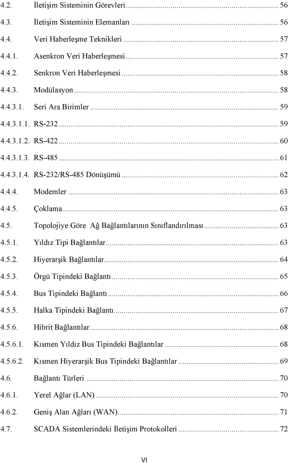 .. 63 4.5. Topolojiye Göre Ağ Bağlantılarının Sınıflandırılması... 63 4.5.1. Yıldız Tipi Bağlantılar... 63 4.5.2. Hiyerarşik Bağlantılar... 64 4.5.3. Örgü Tipindeki Bağlantı... 65 4.5.4. Bus Tipindeki Bağlantı.