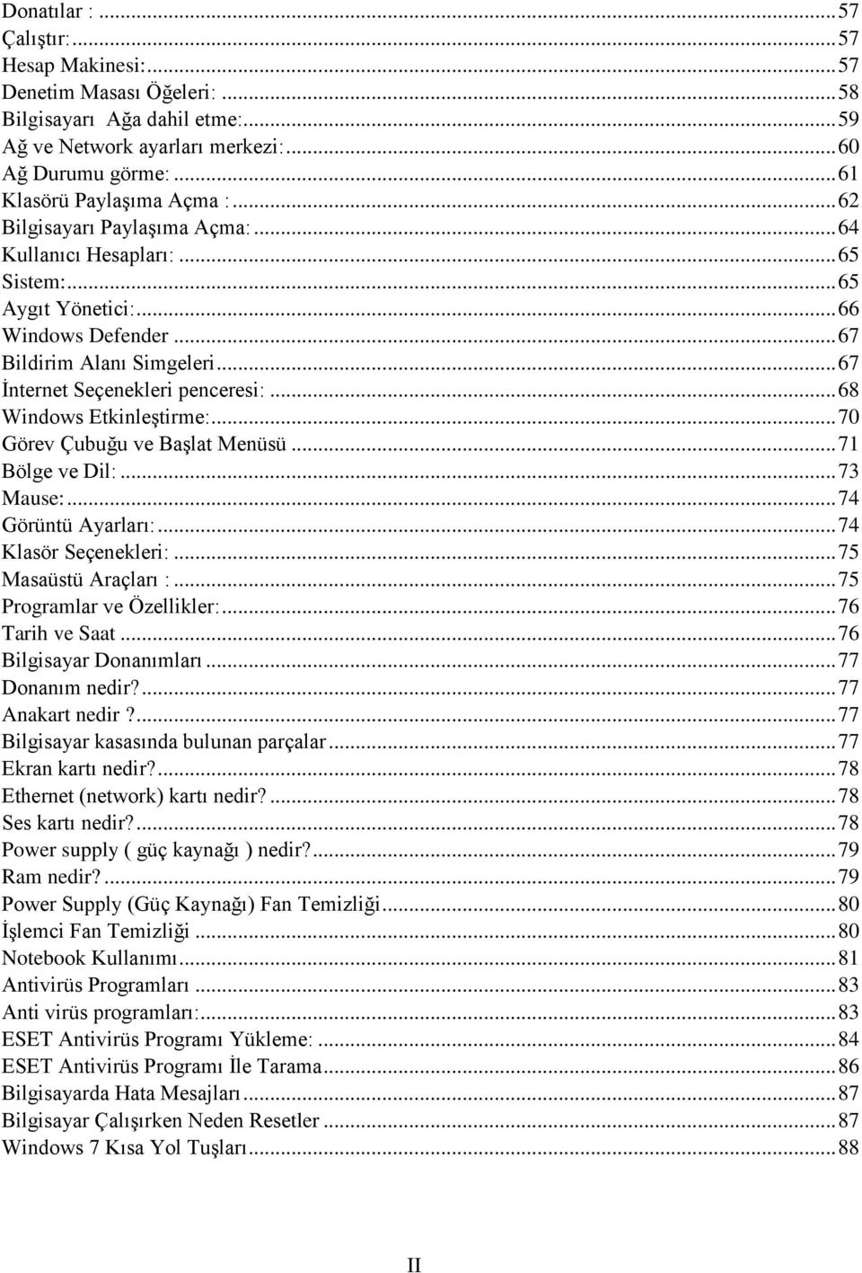 .. 67 İnternet Seçenekleri penceresi:... 68 Windows Etkinleştirme:... 70 Görev Çubuğu ve Başlat Menüsü... 71 Bölge ve Dil:... 73 Mause:... 74 Görüntü Ayarları:... 74 Klasör Seçenekleri:.