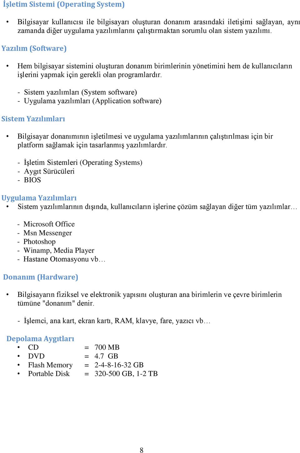 - Sistem yazılımları (System software) - Uygulama yazılımları (Application software) Sistem Yazılımları Bilgisayar donanımının işletilmesi ve uygulama yazılımlarının çalıştırılması için bir platform