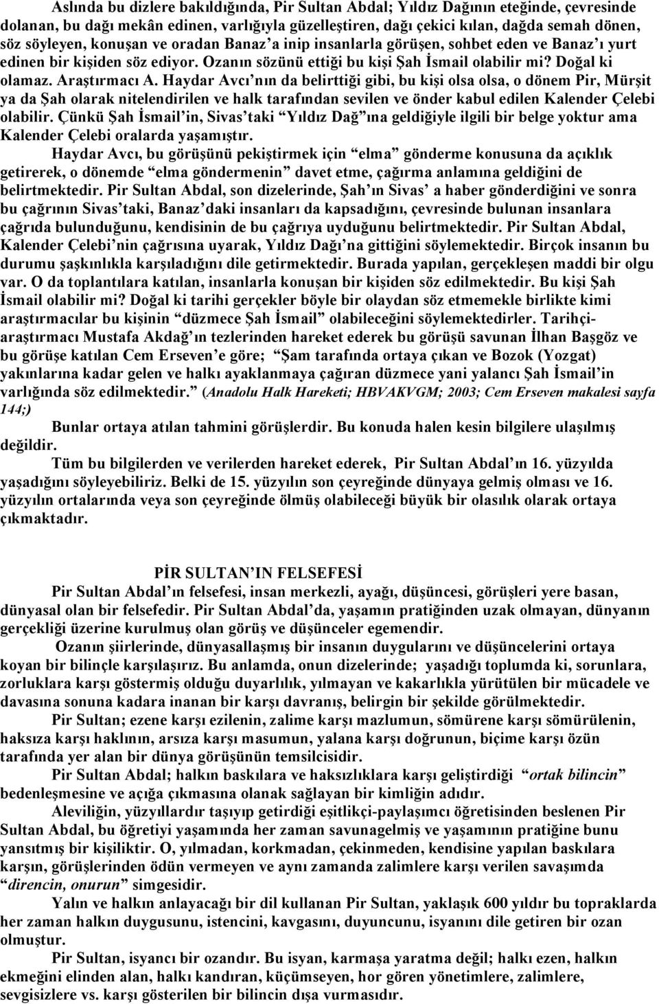 Haydar Avcı nın da belirttiği gibi, bu kişi olsa olsa, o dönem Pir, Mürşit ya da Şah olarak nitelendirilen ve halk tarafından sevilen ve önder kabul edilen Kalender Çelebi olabilir.