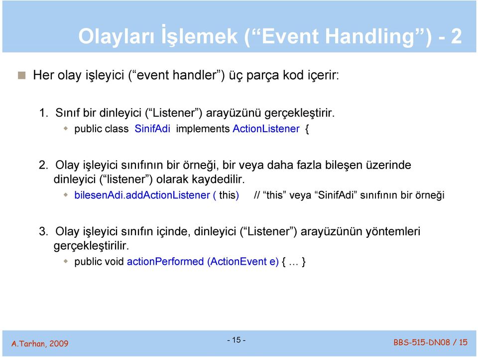 Olay işleyici sınıfının bir örneği, bir veya daha fazla bileşen üzerinde dinleyici ( listener ) olarak kaydedilir. bilesenadi.