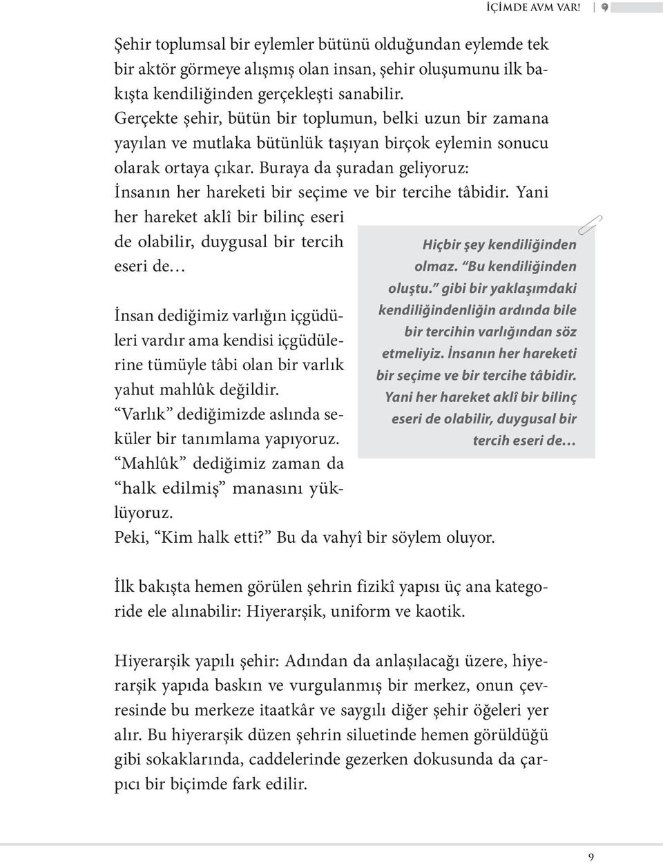 Buraya da şuradan geliyoruz: İnsanın her hareketi bir seçime ve bir tercihe tâbidir. Yani her hareket aklî bir bilinç eseri de olabilir, duygusal bir tercih Hiçbir şey kendiliğinden eseri de olmaz.