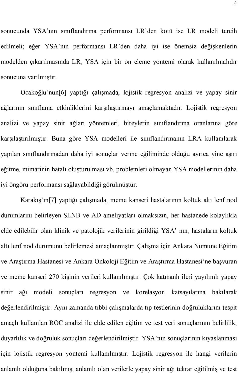 Ocakoğlu nun[6] yaptığı çalışmada, lojistik regresyon analizi ve yapay sinir ağlarının sınıflama etkinliklerini karşılaştırmayı amaçlamaktadır.