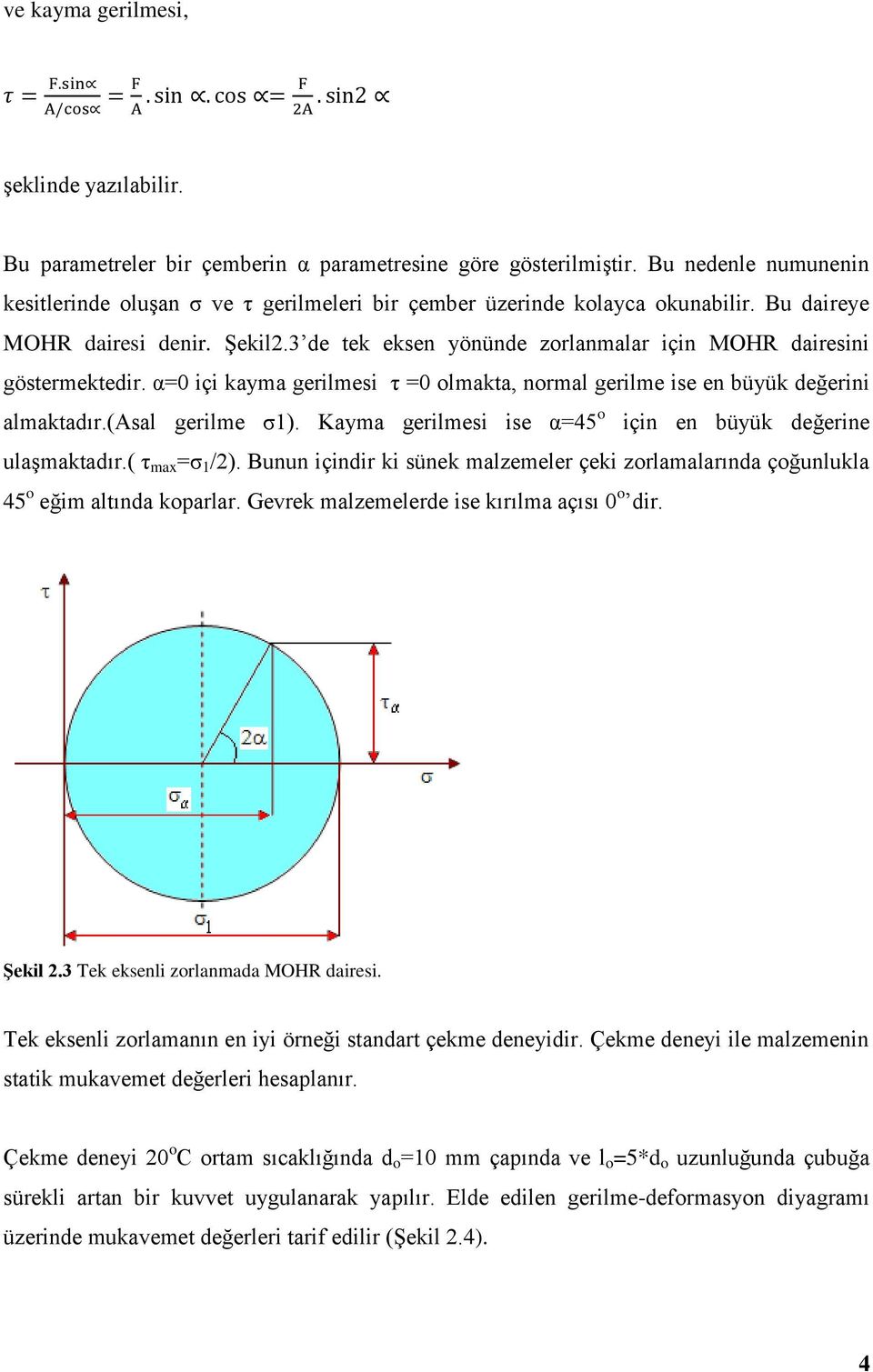 3 de tek eksen yönünde zorlanmalar için MOHR dairesini göstermektedir. α=0 içi kayma gerilmesi τ =0 olmakta, normal gerilme ise en büyük değerini almaktadır.(asal gerilme σ1).