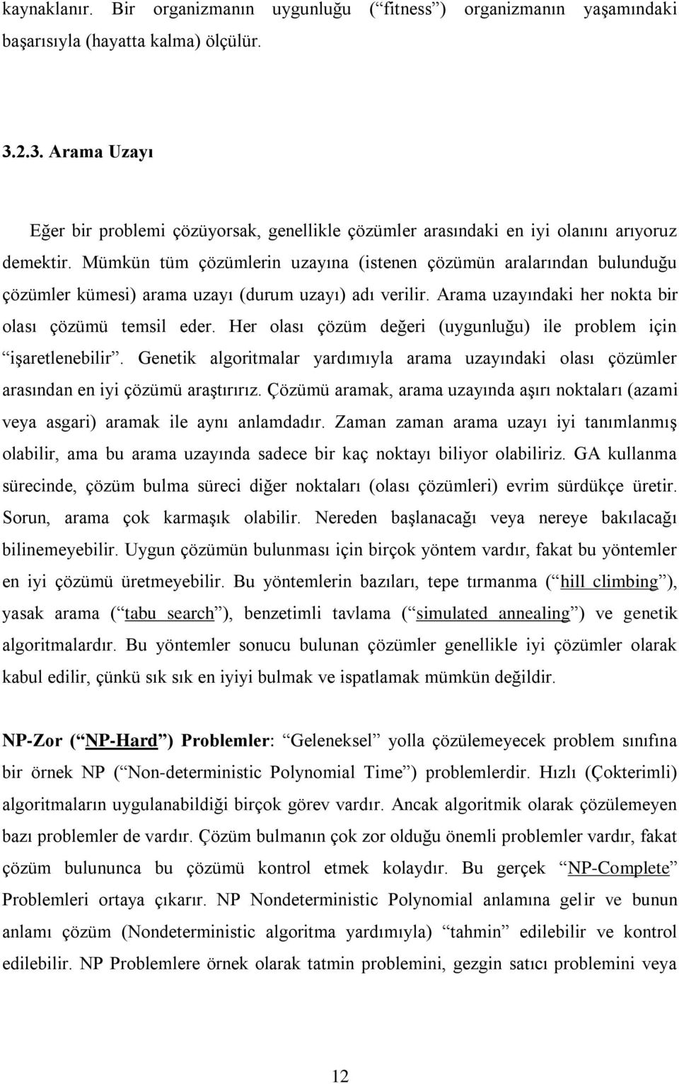 Mümkün tüm çözümlerin uzayına (istenen çözümün aralarından bulunduğu çözümler kümesi) arama uzayı (durum uzayı) adı verilir. Arama uzayındaki her nokta bir olası çözümü temsil eder.