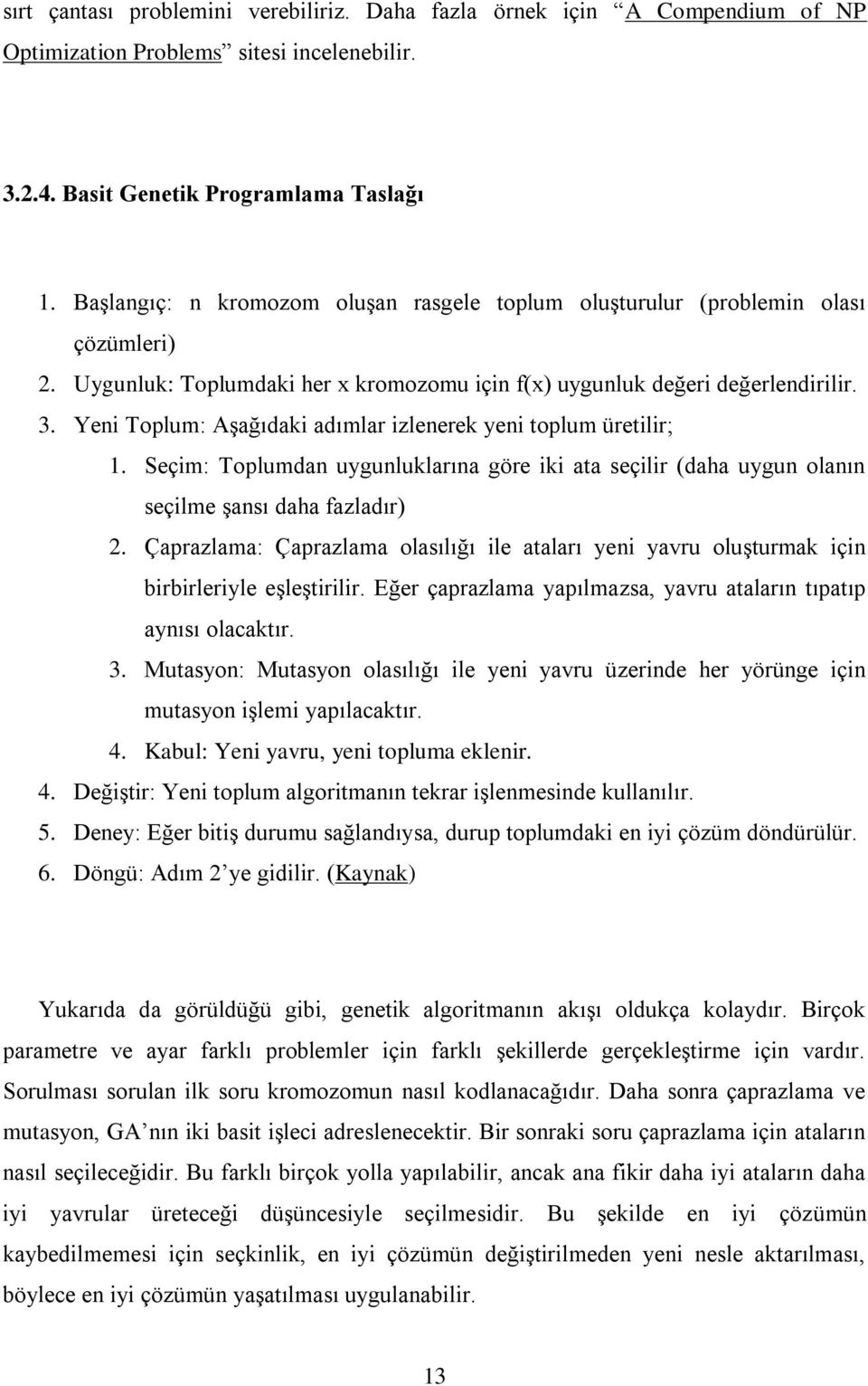 Yeni Toplum: AĢağıdaki adımlar izlenerek yeni toplum üretilir; 1. Seçim: Toplumdan uygunluklarına göre iki ata seçilir (daha uygun olanın seçilme Ģansı daha fazladır) 2.