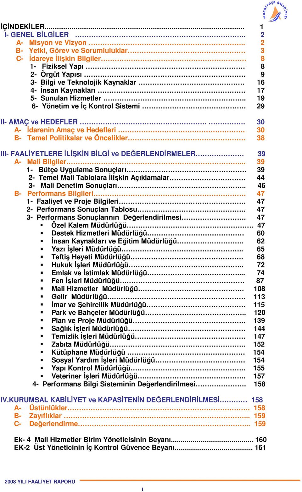 30 B- Temel Politikalar ve Öncelikler 38 III- FAALİYETLERE İLİŞKİN BİLGİ ve DEĞERLENDİRMELER 39 A- Mali Bilgiler... 39 1- Bütçe Uygulama Sonuçları.