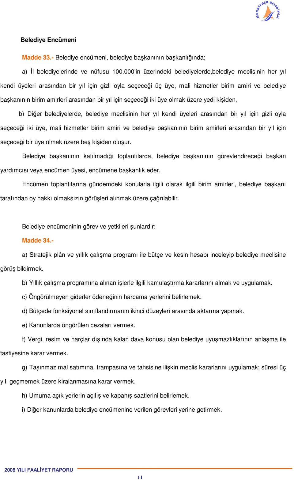 bir yıl için seçeceği iki üye olmak üzere yedi kişiden, b) Diğer belediyelerde, belediye meclisinin her yıl kendi üyeleri arasından bir yıl için gizli oyla seçeceği iki üye, mali hizmetler birim