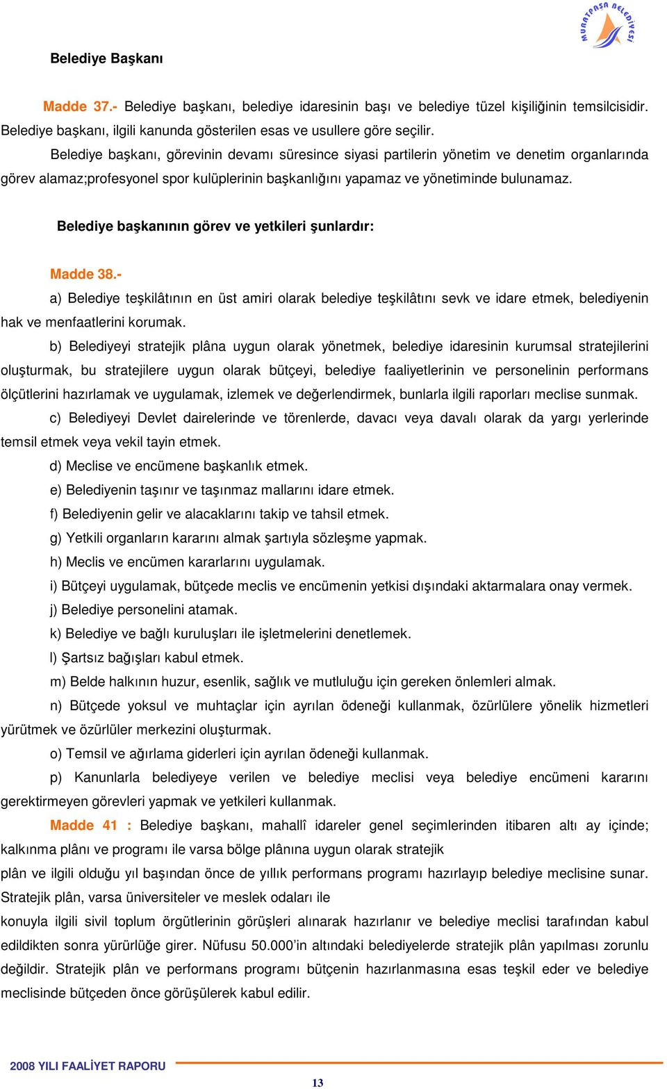 Belediye başkanının görev ve yetkileri şunlardır: Madde 38.- a) Belediye teşkilâtının en üst amiri olarak belediye teşkilâtını sevk ve idare etmek, belediyenin hak ve menfaatlerini korumak.