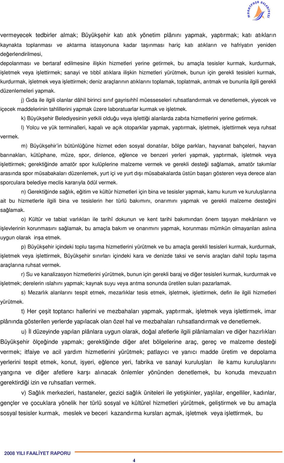 hizmetleri yürütmek, bunun için gerekli tesisleri kurmak, kurdurmak, işletmek veya işlettirmek; deniz araçlarının atıklarını toplamak, toplatmak, arıtmak ve bununla ilgili gerekli düzenlemeleri