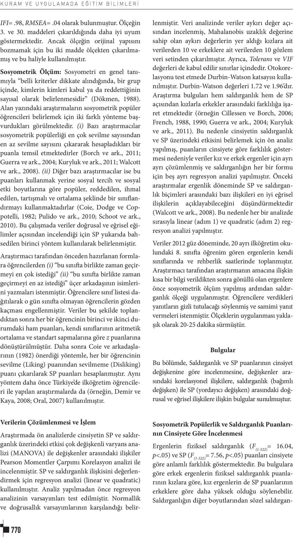 Sosyometrik Ölçüm: Sosyometri en genel tanımıyla belli kriterler dikkate alındığında, bir grup içinde, kimlerin kimleri kabul ya da reddettiğinin sayısal olarak belirlenmesidir (Dökmen, 1988).