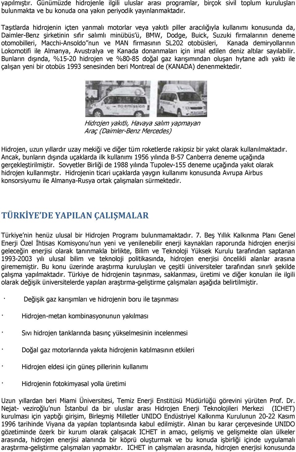 otomobilleri, Macchi-Ansoldo nun ve MAN firmasının SL202 otobüsleri, Kanada demiryollarının Lokomotifi ile Almanya, Avustralya ve Kanada donanmaları için imal edilen deniz altılar sayılabilir.