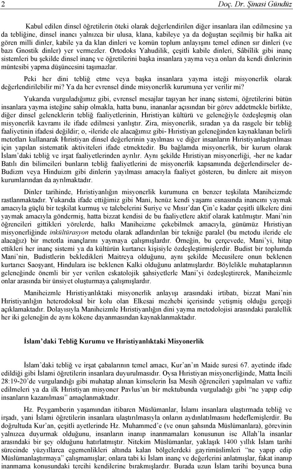 bir halka ait gören milli dinler, kabile ya da klan dinleri ve komün toplum anlayışını temel edinen sır dinleri (ve bazı Gnostik dinler) yer vermezler.