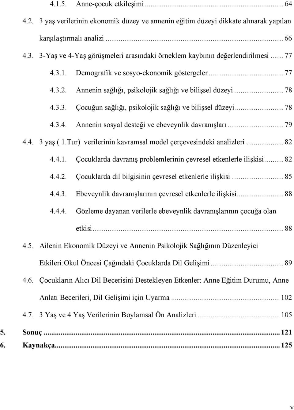 .. 79 4.4. 3 yaş ( 1.Tur) verilerinin kavramsal model çerçevesindeki analizleri... 82 4.4.1. Çocuklarda davranış problemlerinin çevresel etkenlerle ilişkisi... 82 4.4.2. Çocuklarda dil bilgisinin çevresel etkenlerle ilişkisi.