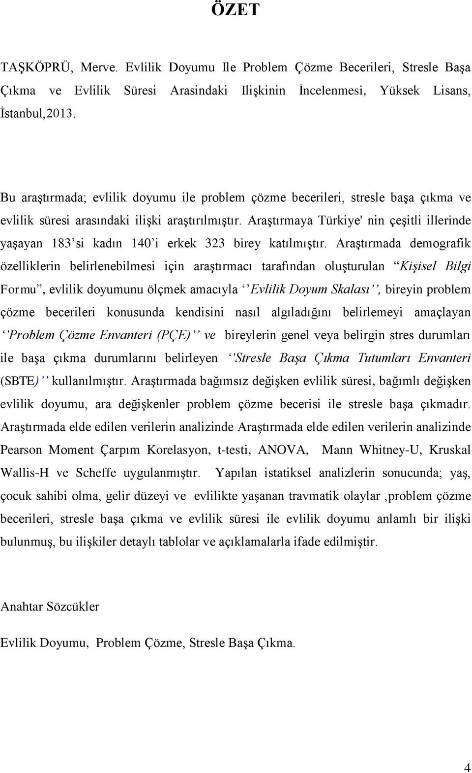 AraĢtırmaya Türkiye' nin çeģitli illerinde yaģayan 183 si kadın 140 i erkek 323 birey katılmıģtır.