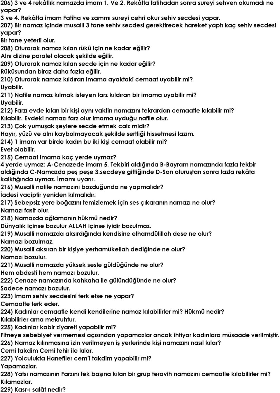 Alnı dizine paralel olacak şekilde eğilir. 209) Oturarak namaz kılan secde için ne kadar eğilir? Rükûsundan biraz daha fazla eğilir. 210) Oturarak namaz kıldıran imama ayaktaki cemaat uyabilir mi?