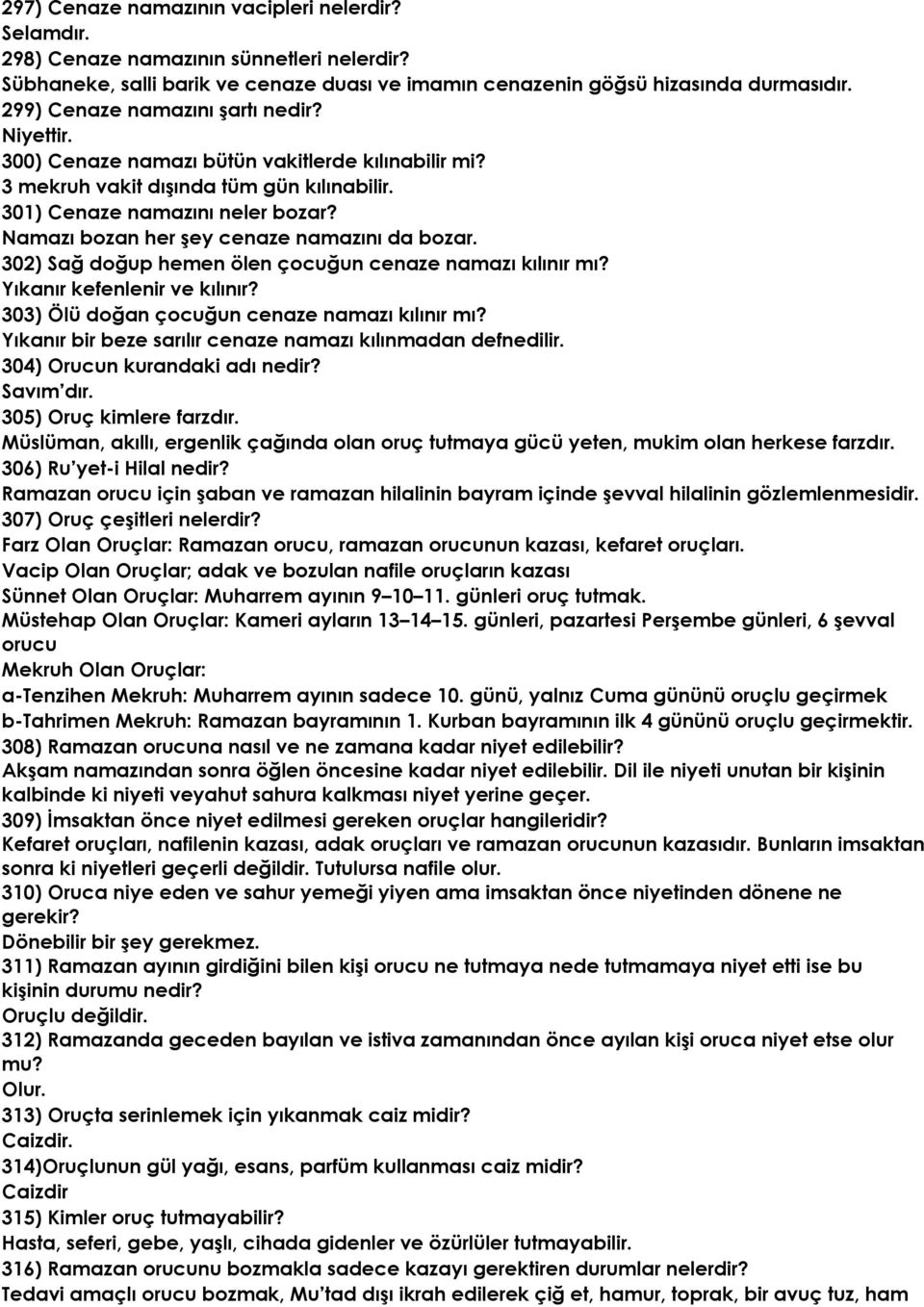 Namazı bozan her şey cenaze namazını da bozar. 302) Sağ doğup hemen ölen çocuğun cenaze namazı kılınır mı? Yıkanır kefenlenir ve kılınır? 303) Ölü doğan çocuğun cenaze namazı kılınır mı?