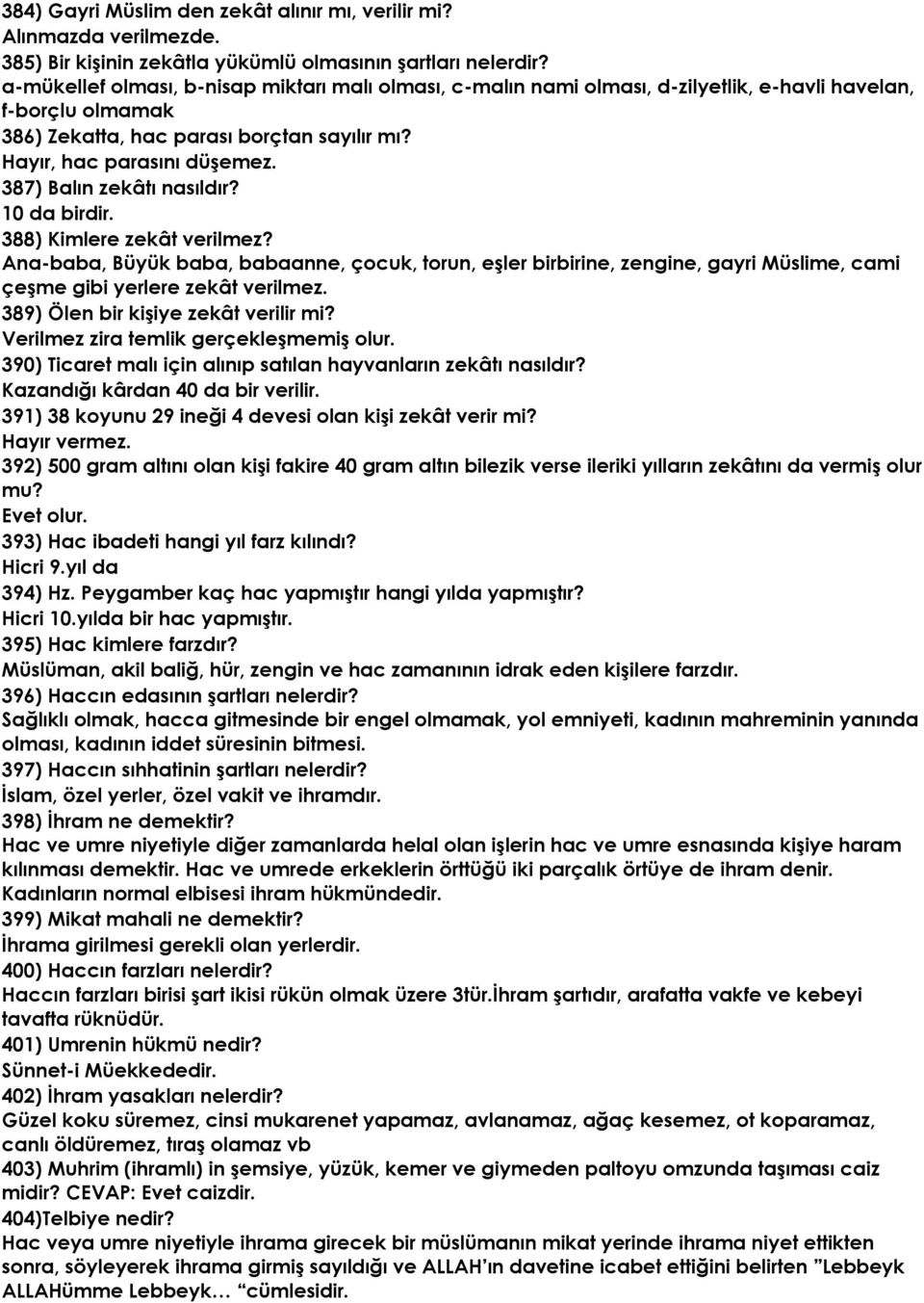 387) Balın zekâtı nasıldır? 10 da birdir. 388) Kimlere zekât verilmez? Ana-baba, Büyük baba, babaanne, çocuk, torun, eşler birbirine, zengine, gayri Müslime, cami çeşme gibi yerlere zekât verilmez.