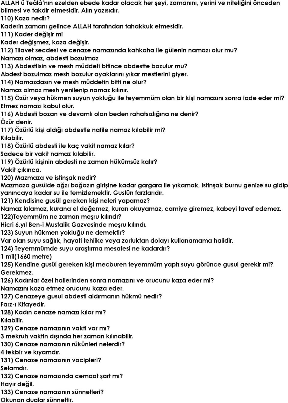 Namazı olmaz, abdesti bozulmaz 113) Abdestlisin ve mesh müddeti bitince abdestte bozulur mu? Abdest bozulmaz mesh bozulur ayaklarını yıkar mestlerini giyer.