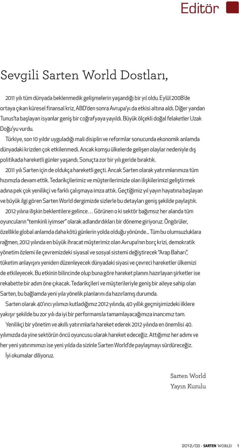 Büyük ölçekli doğal felaketler Uzak Doğu yu vurdu. Türkiye, son 10 yıldır uyguladığı mali disiplin ve reformlar sonucunda ekonomik anlamda dünyadaki krizden çok etkilenmedi.