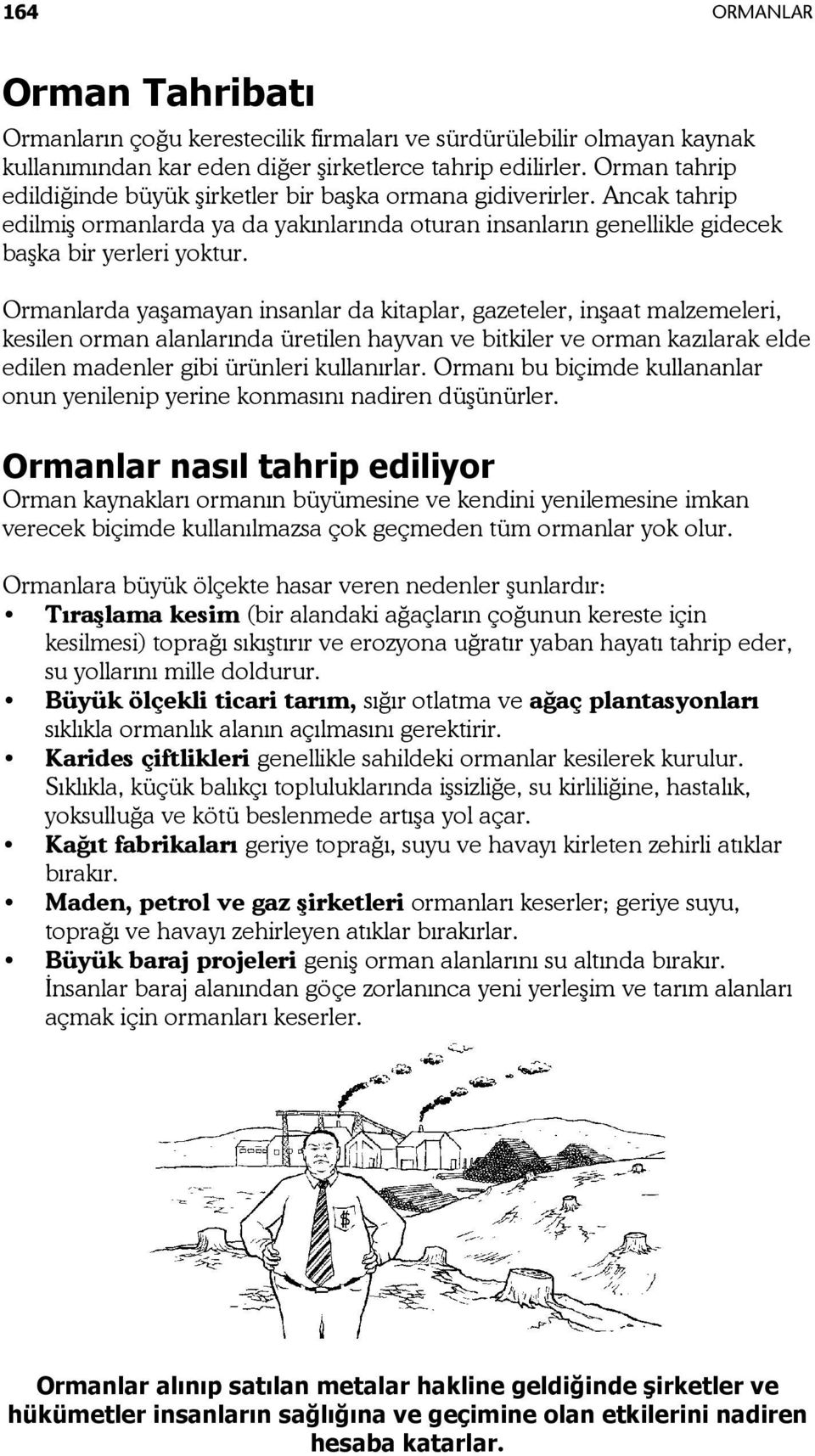 Ormanlarda yaşamayan insanlar da kitaplar, gazeteler, inşaat malzemeleri, kesilen orman alanlarında üretilen hayvan ve bitkiler ve orman kazılarak elde edilen madenler gibi ürünleri kullanırlar.