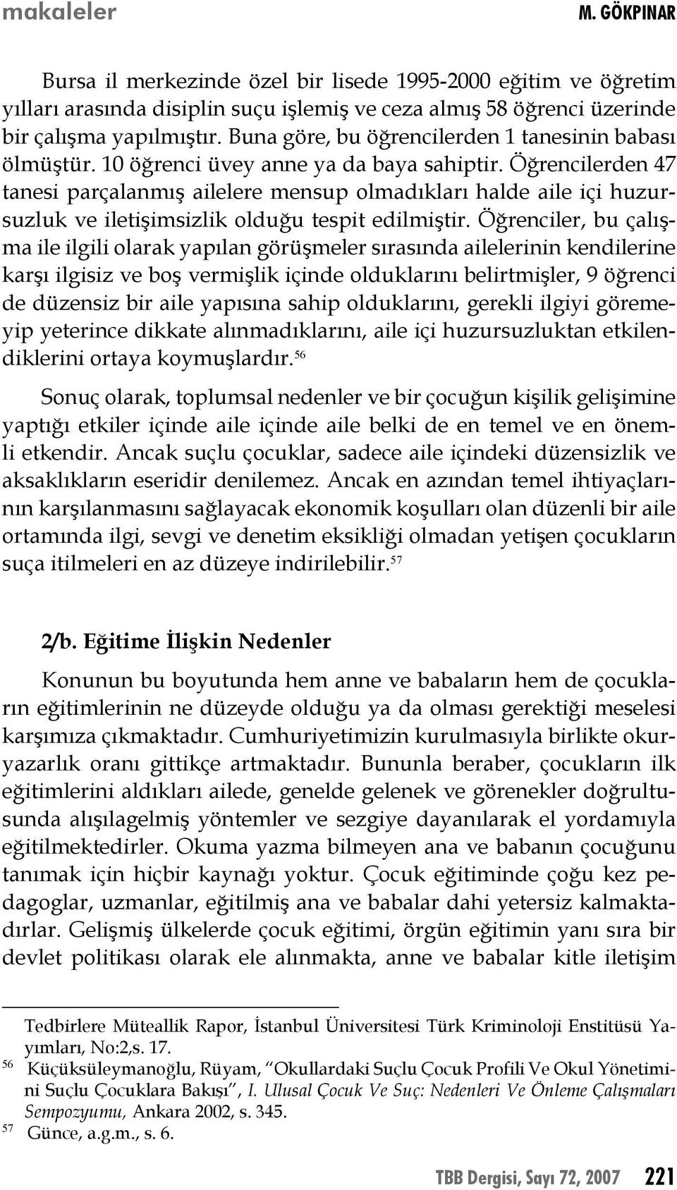 Öğrencilerden 47 tanesi parçalanmış ailelere mensup olmadıkları halde aile içi huzursuzluk ve iletişimsizlik olduğu tespit edilmiştir.