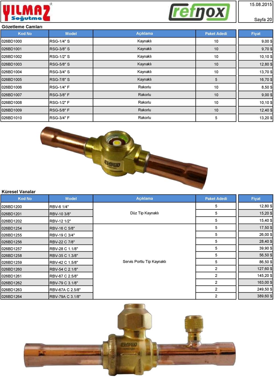 Rakorlu 10 10,10 $ 026BD1009 RSG-5/8" F Rakorlu 10 12,40 $ 026BD1010 RSG-3/4" F Rakorlu 5 13,20 $ Küresel Vanalar Kod No Açıklama Paket Adedi 026BD1200 RBV-6 1/4" 5 12,80 $ 026BD1201 RBV-10 3/8" Düz