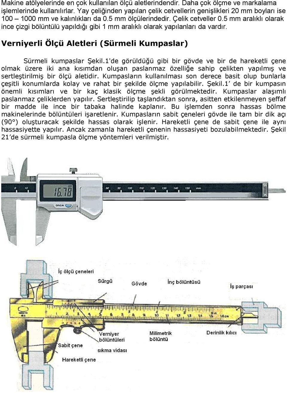 5 mm aralıklı olarak ince çizgi bölüntülü yapıldığı gibi 1 mm aralıklı olarak yapılanları da vardır. Verniyerli Ölçü Aletleri (Sürmeli Kumpaslar) Sürmeli kumpaslar Şekil.