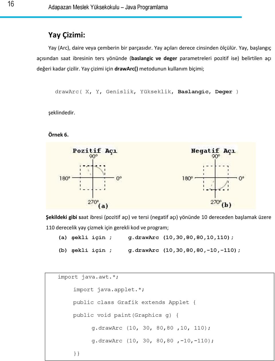 Yay çizimi için drawarc() metodunun kullanım biçimi; drawarc( X, Y, Genislik, Yükseklik, Baslangic, Deger ) şeklindedir. Örnek 6.