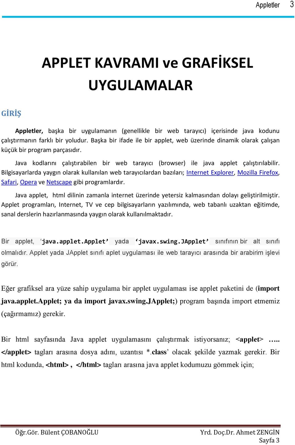 Bilgisayarlarda yaygın olarak kullanılan web tarayıcılardan bazıları; Internet Explorer, Mozilla Firefox, Safari, Opera ve Netscape gibi programlardır.