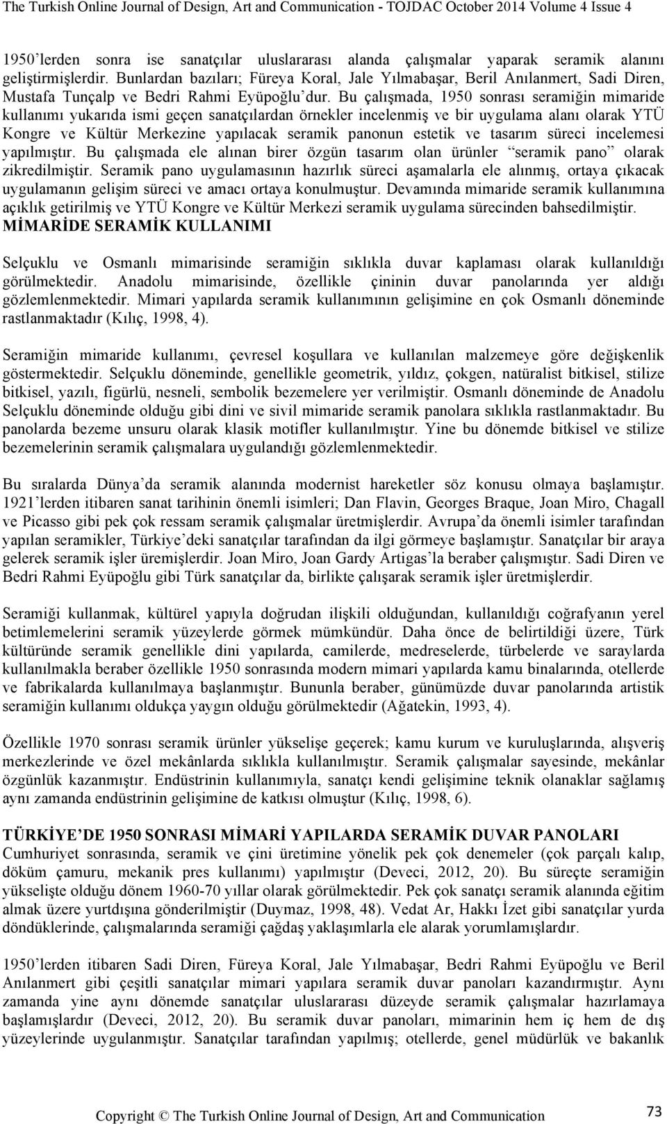 Bu çalışmada, 1950 sonrası seramiğin mimaride kullanımı yukarıda ismi geçen sanatçılardan örnekler incelenmiş ve bir uygulama alanı olarak YTÜ Kongre ve Kültür Merkezine yapılacak seramik panonun