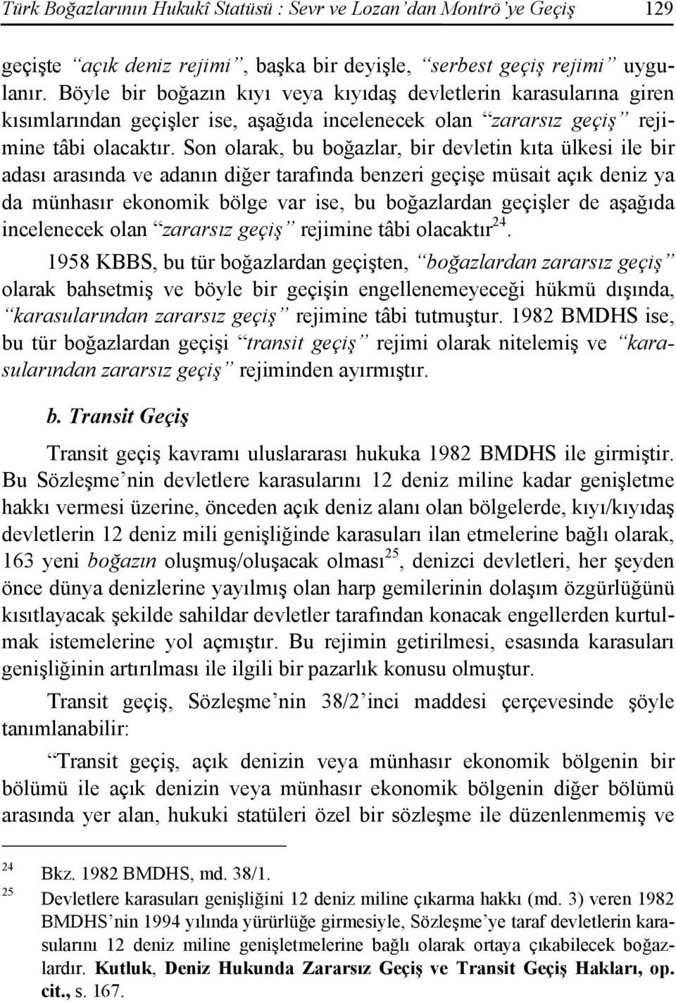 Son olarak, bu boğazlar, bir devletin kıta ülkesi ile bir adası arasında ve adanın diğer tarafında benzeri geçişe müsait açık deniz ya da münhasır ekonomik bölge var ise, bu boğazlardan geçişler de