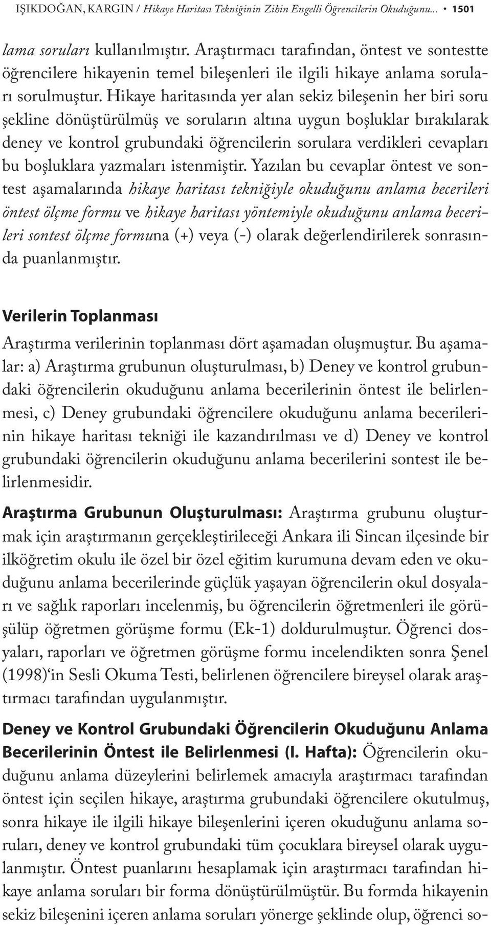 Hikaye haritasında yer alan sekiz bileşenin her biri soru şekline dönüştürülmüş ve soruların altına uygun boşluklar bırakılarak deney ve kontrol grubundaki öğrencilerin sorulara verdikleri cevapları