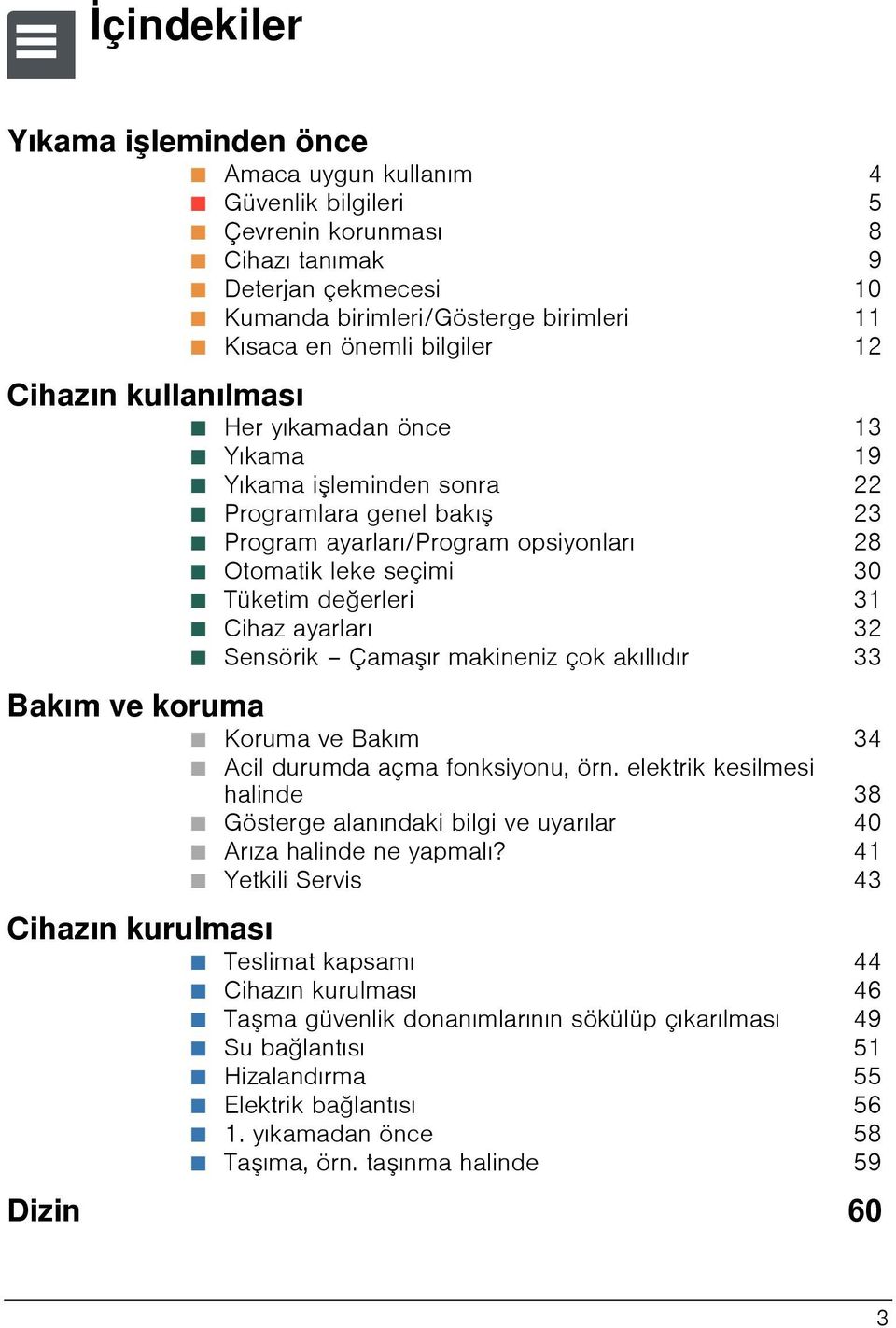 ayarları/program opsiyonları 28 Ø Otomatik leke seçimi 30 Ø Tüketim değerleri 31 Ø Cihaz ayarları 32 Ø Sensörik Çama ır makineniz çok akıllıdır 33 Bakım ve koruma Ø Koruma ve Bakım 34 Ø Acil durumda