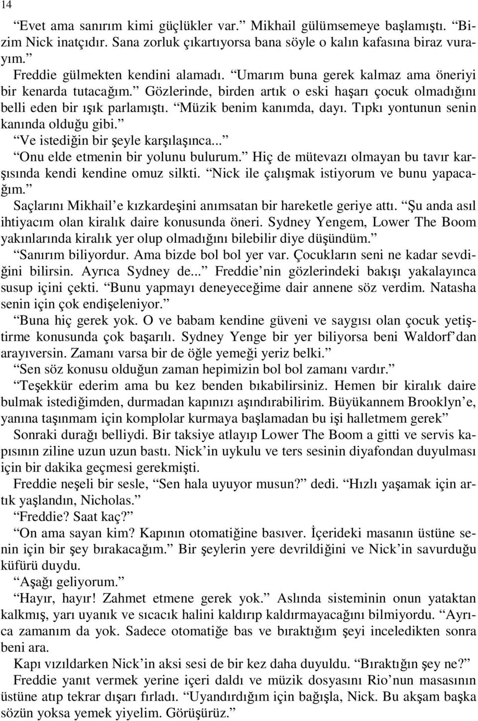 Tıpkı yontunun senin kanında olduğu gibi. Ve istediğin bir şeyle karşılaşınca... Onu elde etmenin bir yolunu bulurum. Hiç de mütevazı olmayan bu tavır karşısında kendi kendine omuz silkti.