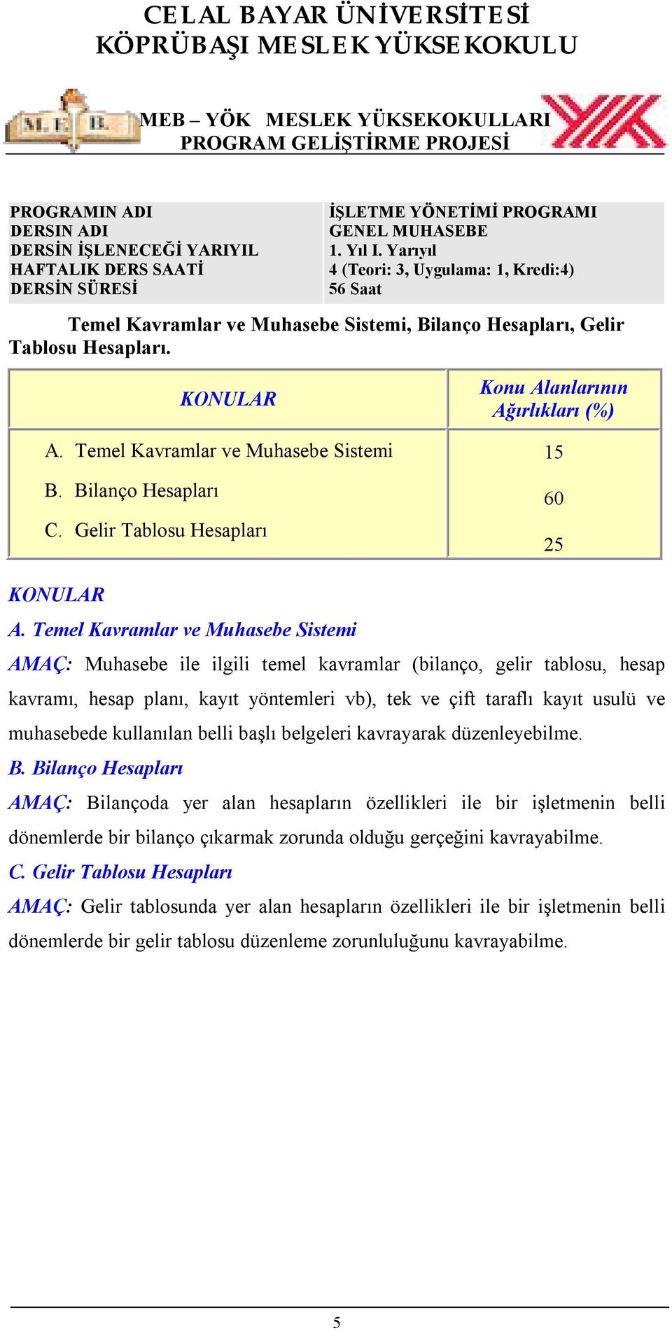 Temel Kavramlar ve Muhasebe Sistemi AMAÇ: Muhasebe ile ilgili temel kavramlar (bilanço, gelir tablosu, hesap kavramı, hesap planı, kayıt yöntemleri vb), tek ve çift taraflı kayıt usulü ve muhasebede