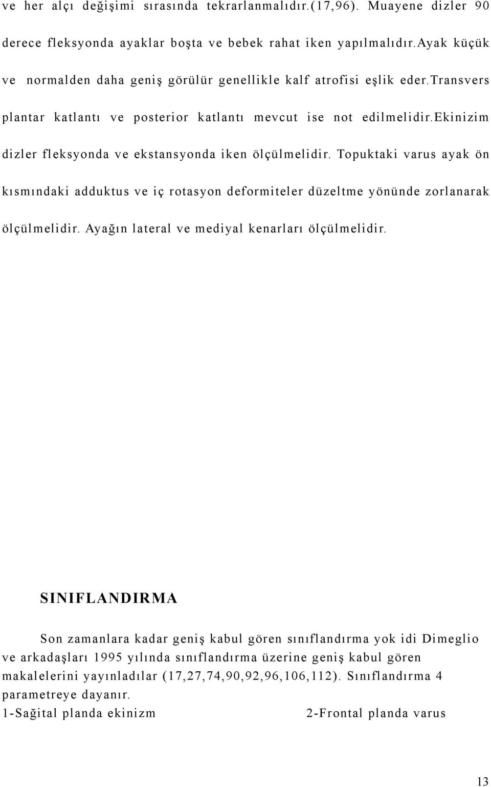 ekinizim dizler fleksyonda ve ekstans yonda iken ölçülmelidir. Topuktaki varus ayak ön kısmındaki adduktus ve iç rotas yon deformiteler düzeltme yönünde zorlanarak ölçülmelidir.