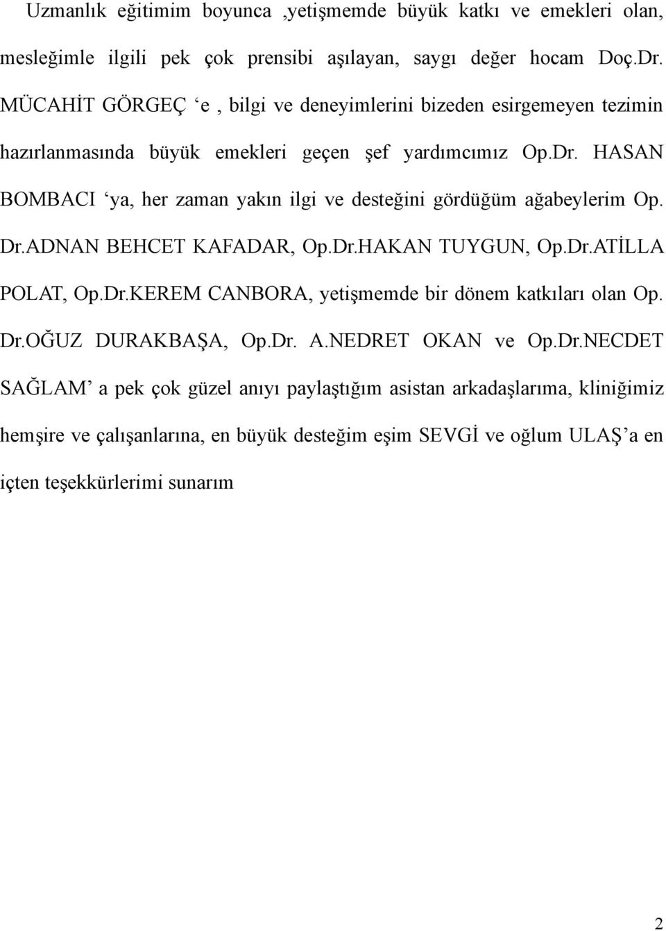 HASAN BOMBACI ya, her zaman yakın ilgi ve desteğini gördüğüm ağabeylerim Op. Dr.ADNAN BEHCET KAFADAR, Op.Dr.HAKAN TUYGUN, Op.Dr.ATİLLA POLAT, Op.Dr.KEREM CANBORA, yetişmemde bir dönem katkıları olan Op.