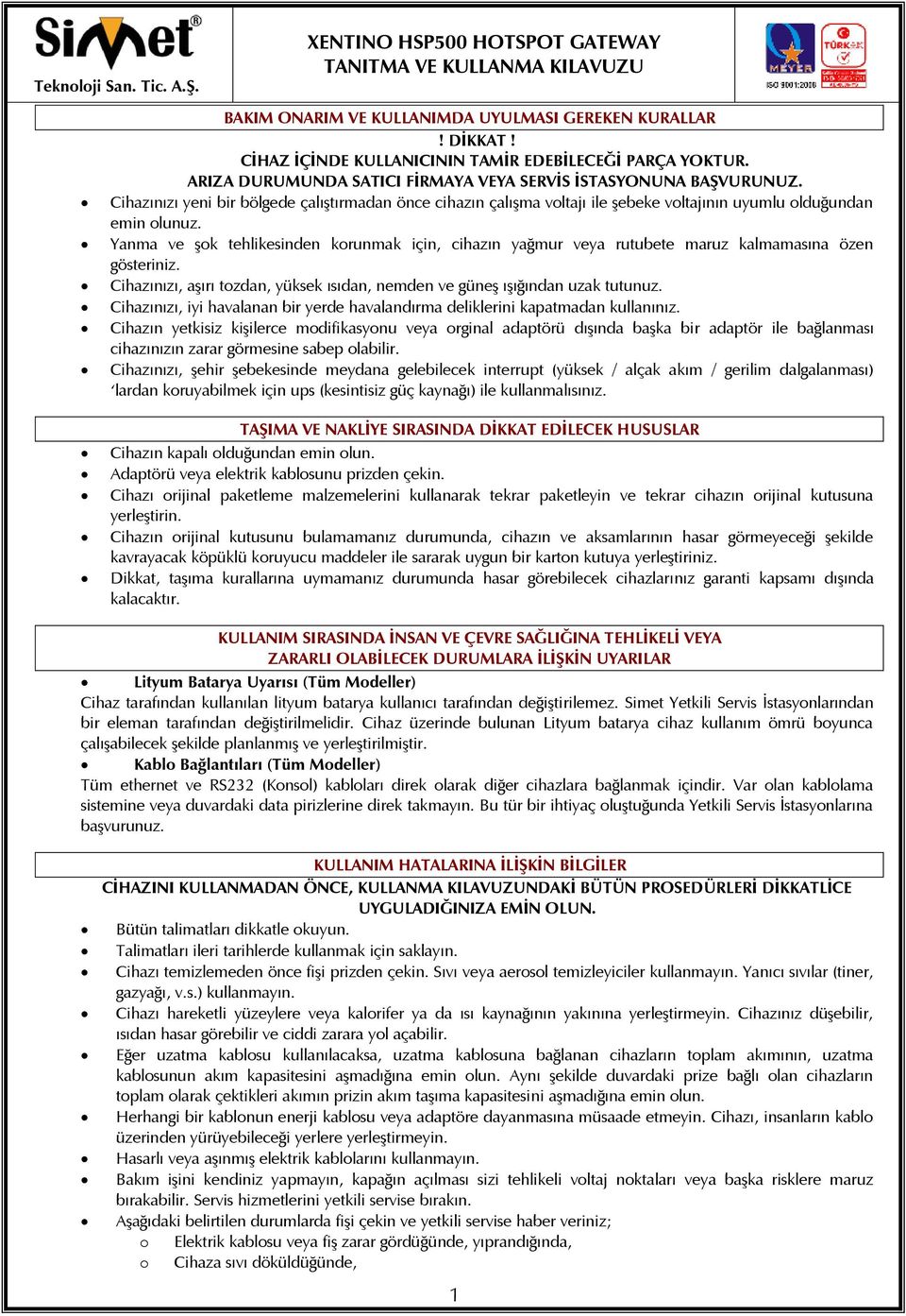 Yanma ve şok tehlikesinden korunmak için, cihazın yağmur veya rutubete maruz kalmamasına özen gösteriniz. Cihazınızı, aşırı tozdan, yüksek ısıdan, nemden ve güneş ışığından uzak tutunuz.