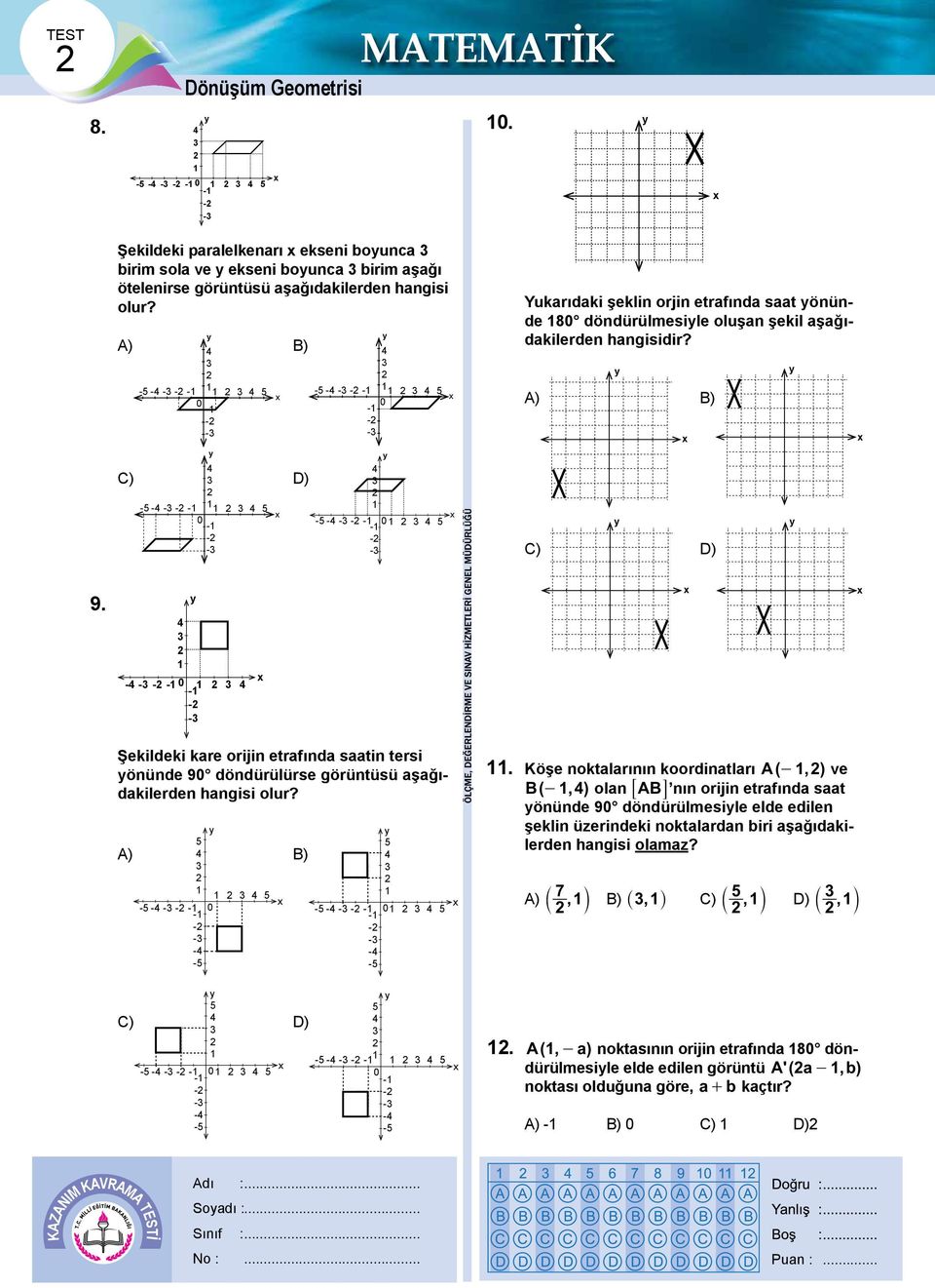 aşağıdakilerden hangisidir? A) C) y y x B) D) y y x 9. - - - - 0 - - - y x x x Şekildeki kare orijin etrafında saatin tersi yönünde 90 döndürülürse görüntüsü aşağıdakilerden hangisi olur?