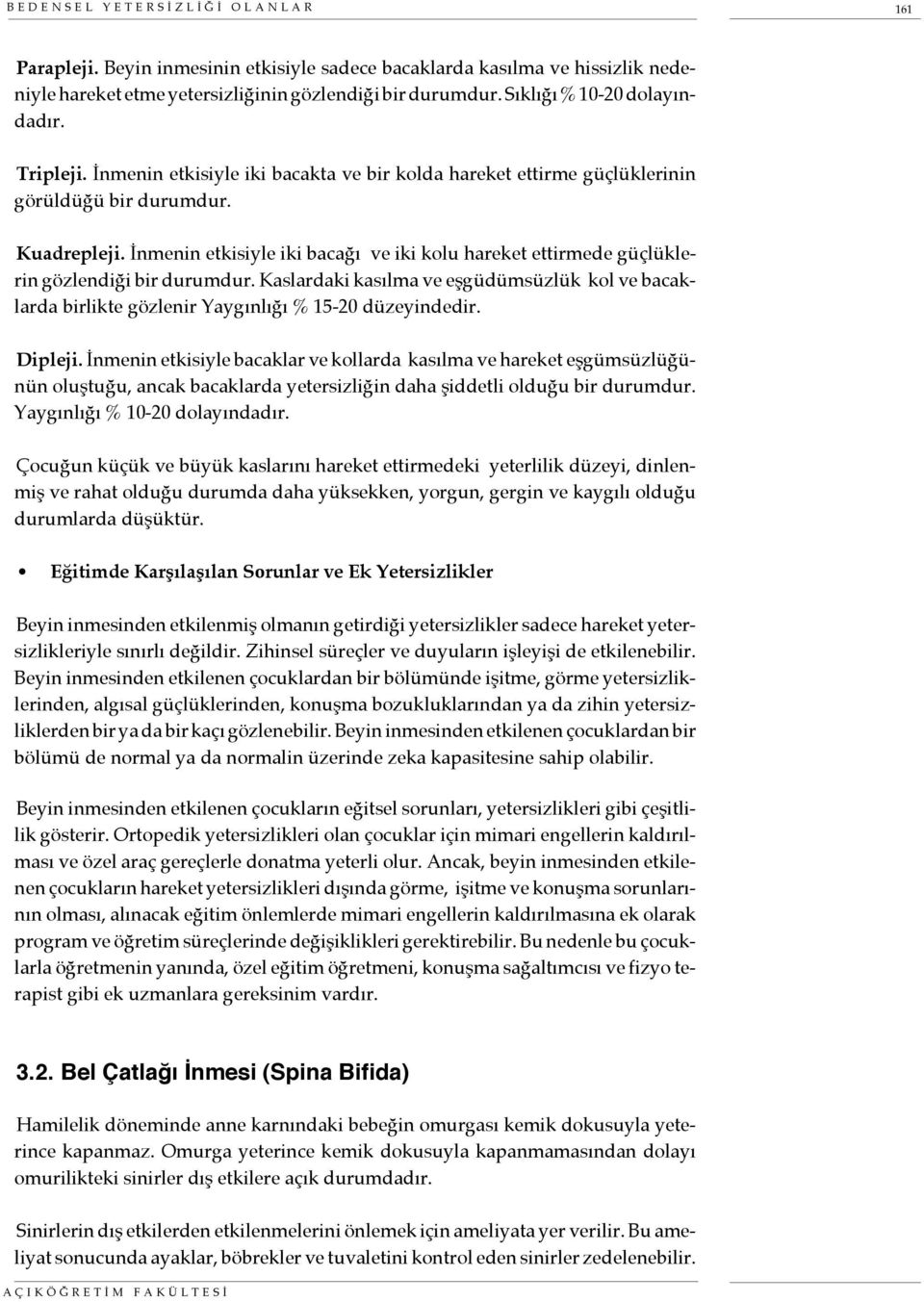 İnmenin etkisiyle iki bacağı ve iki kolu hareket ettirmede güçlüklerin gözlendiği bir durumdur. Kaslardaki kasılma ve eşgüdümsüzlük kol ve bacaklarda birlikte gözlenir Yaygınlığı % 15-20 düzeyindedir.